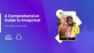 A Comprehensive
Guide to Snapchat
From AR to Commerce
 