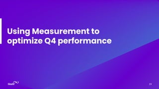 Using Measurement to
optimize Q4 performance
23
 