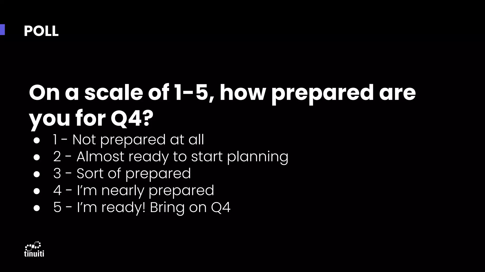 POLL
On a scale of 1-5, how prepared are
you for Q4?
● 1 - Not prepared at all
● 2 - Almost ready to start planning
● 3 - Sort of prepared
● 4 - I’m nearly prepared
● 5 - I’m ready! Bring on Q4
 