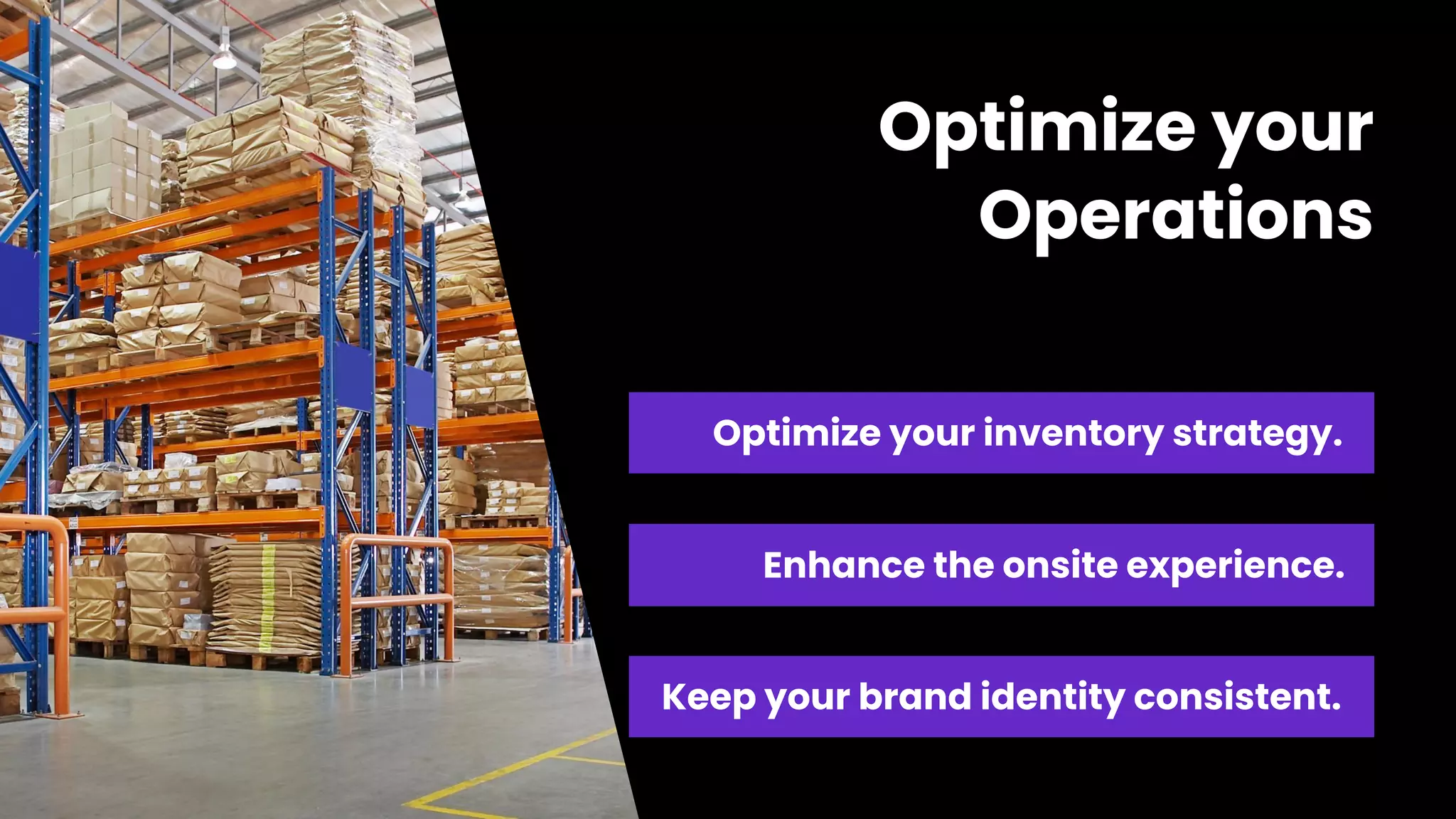 Optimize your
Operations
Optimize your inventory strategy.
Enhance the onsite experience.
Keep your brand identity consistent.
 