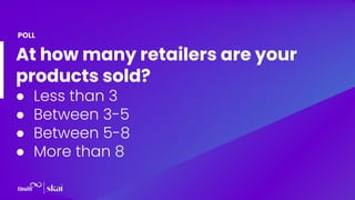 At how many retailers are your
products sold?
● Less than 3
● Between 3-5
● Between 5-8
● More than 8
POLL
 