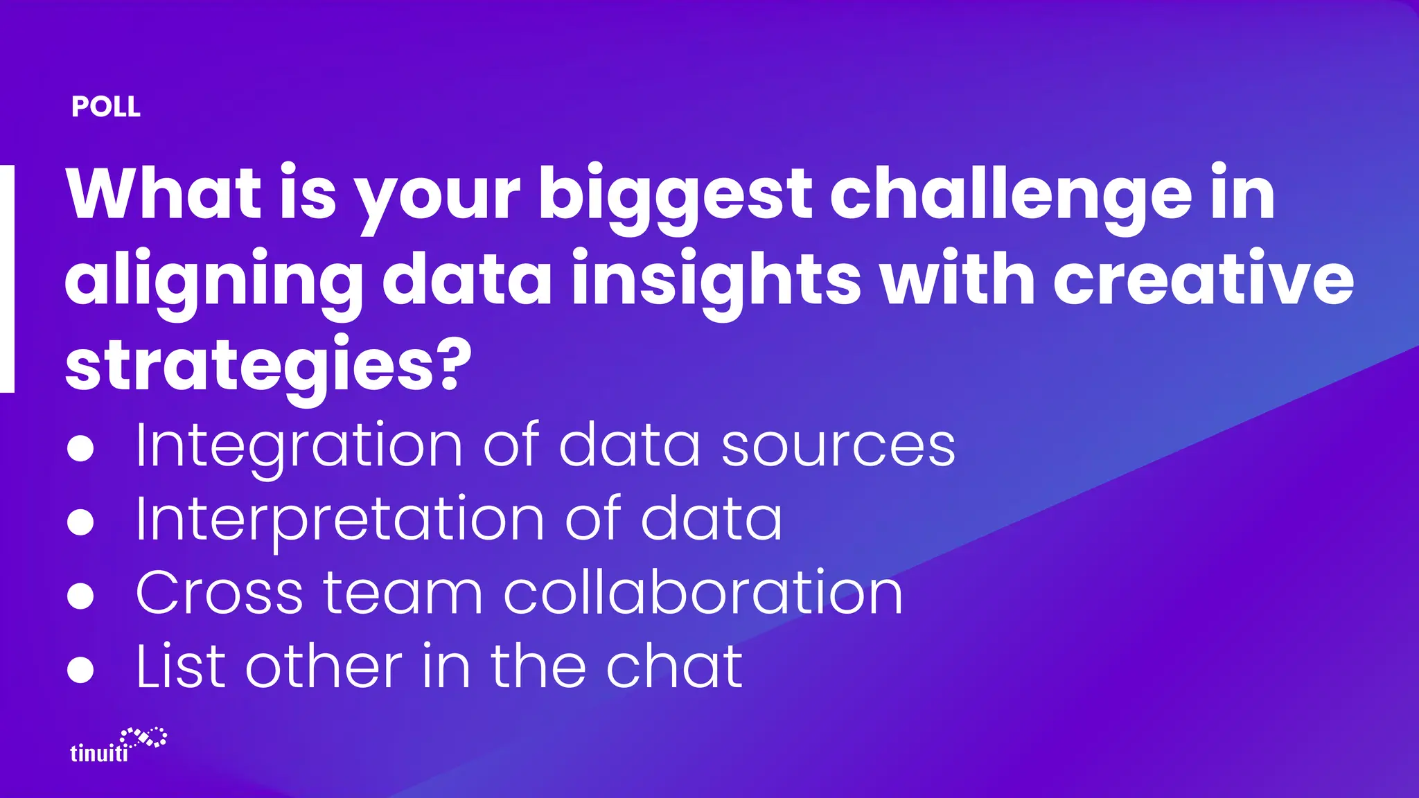 What is your biggest challenge in
aligning data insights with creative
strategies?
● Integration of data sources
● Interpretation of data
● Cross team collaboration
● List other in the chat
POLL
 