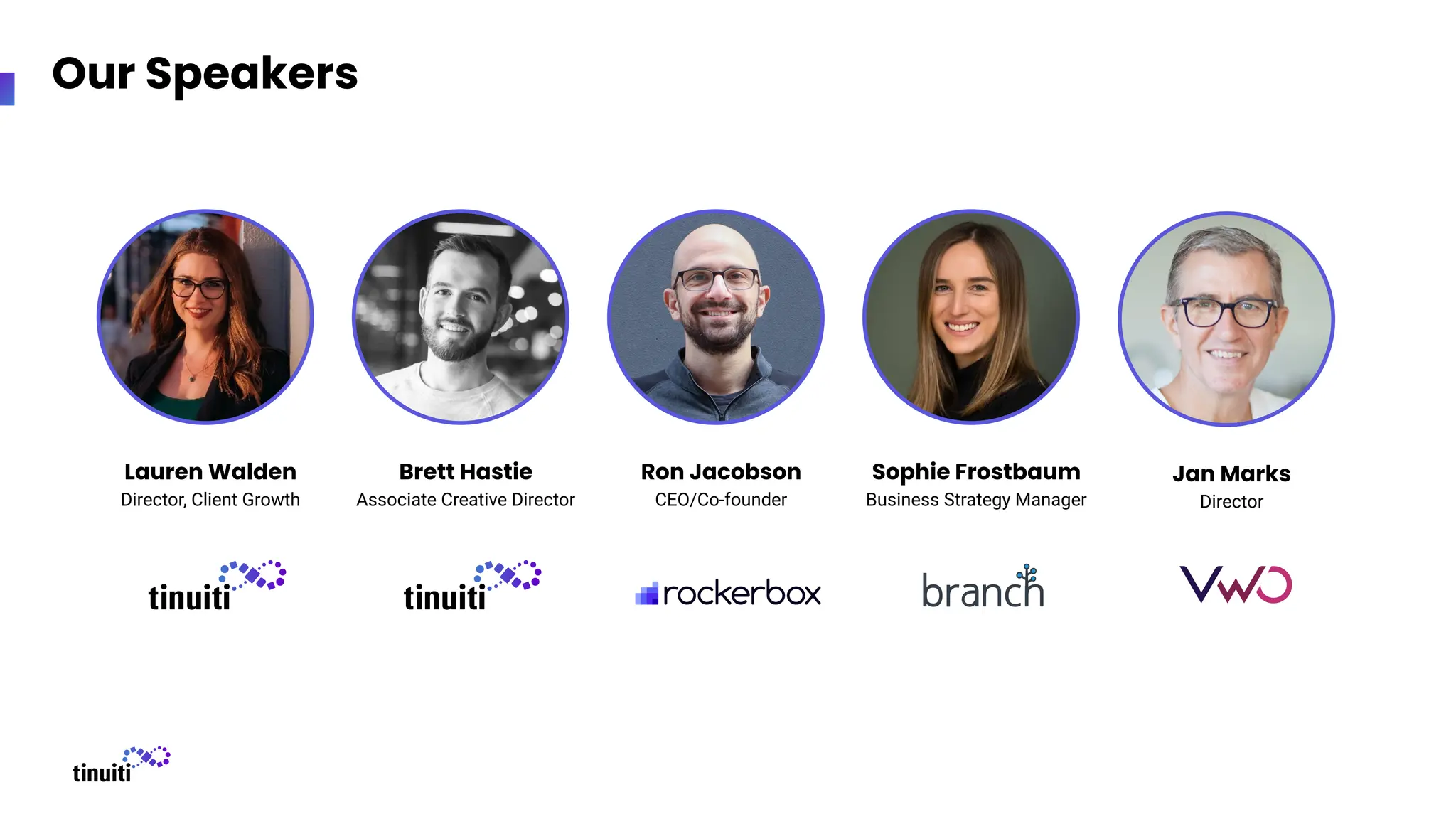 Our Speakers
Lauren Walden
Director, Client Growth
Brett Hastie
Associate Creative Director
Ron Jacobson
CEO/Co-founder
Sophie Frostbaum
Business Strategy Manager
Jan Marks
Director
 