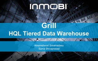Grill
HQL Tiered Data Warehouse
Amareshwari Sriramadasu
Suma Shivaprasad
 