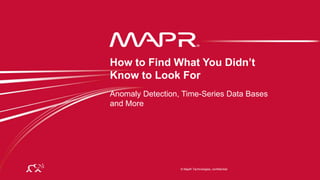© 2014 MapR Technologies 1
© MapR Technologies, confidential
Anomaly Detection, Time-Series Data Bases
and More
How to Find What You Didn’t
Know to Look For
 