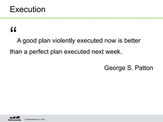 © Hortonworks Inc. 2014.
Execution
“A good plan violently executed now is better
than a perfect plan executed next week.
G...
