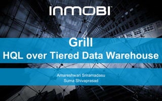 Grill
HQL over Tiered Data Warehouse
Amareshwari Sriramadasu
Suma Shivaprasad
 