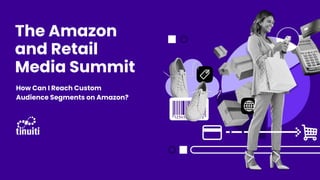 The Amazon
and Retail
Media Summit
How Can I Reach Custom
Audience Segments on Amazon?
 