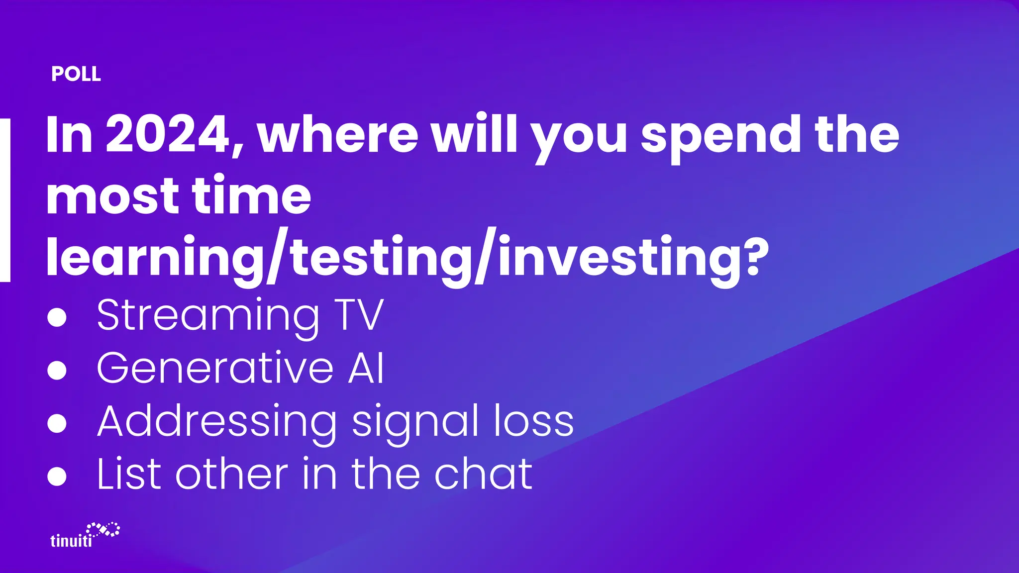 In 2024, where will you spend the
most time
learning/testing/investing?
● Streaming TV
● Generative AI
● Addressing signal loss
● List other in the chat
POLL
 