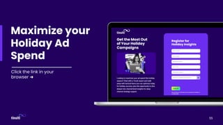 55
Click the link in your
browser ➜
Maximize your
Holiday Ad
Spend
 
