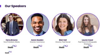 Our Speakers
Harry Browne
Vice President, Media
Aaron Gooden
Director, Commerce
Blair Hall
Director, Paid Social
Lauren Cazal
Paid Search & Shoppable
Strategist
 