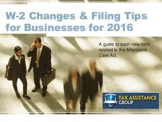 W-2 Changes & Filing Tips
for Businesses for 2016
A guide to each new form
related to the Affordable
Care Act.
 