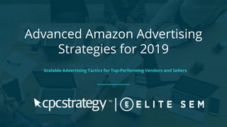 Advanced Amazon Advertising
Strategies for 2019
Scalable Advertising Tactics for Top-Performing Vendors and Sellers
 