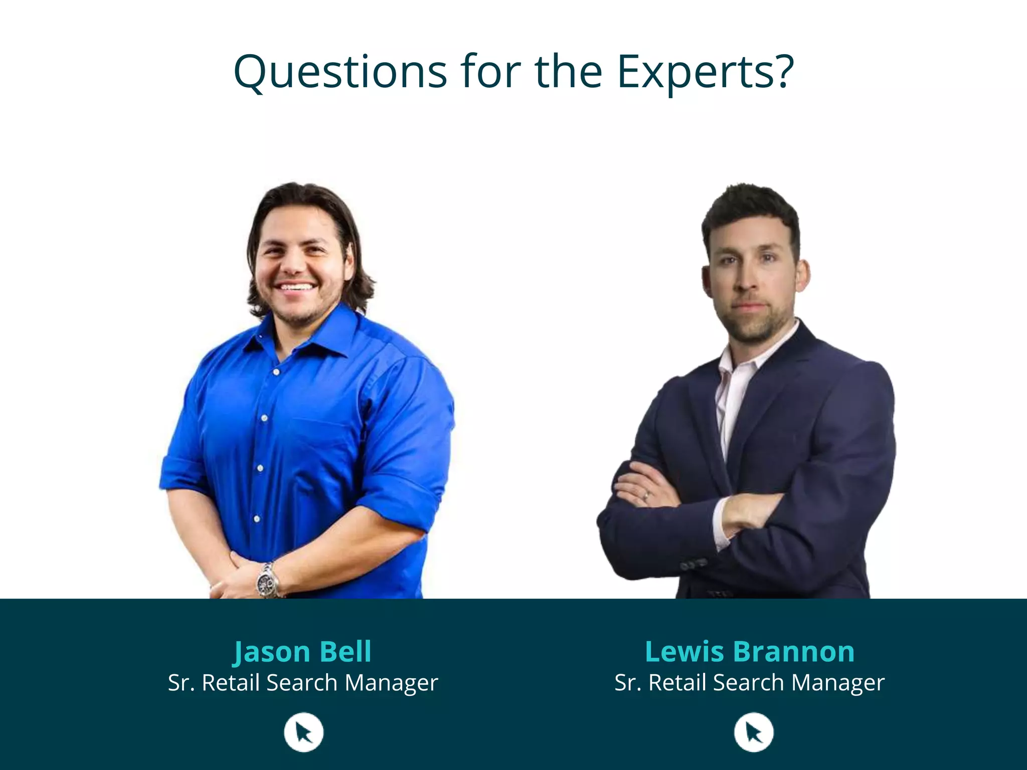 Questions for the Experts?
Lewis Brannon
Sr. Retail Search Manager
Jason Bell
Sr. Retail Search Manager
 