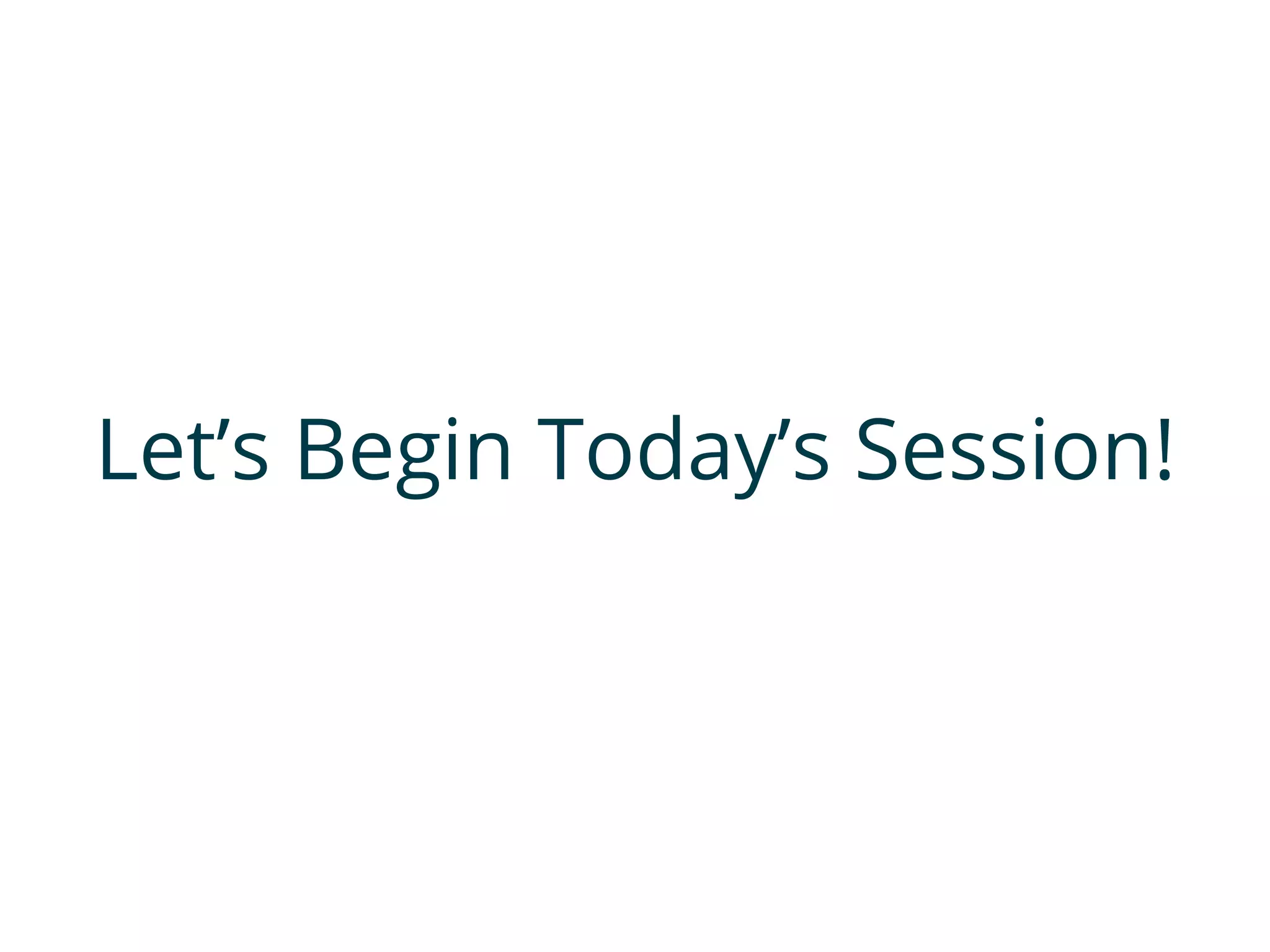 Let’s Begin Today’s Session!
 