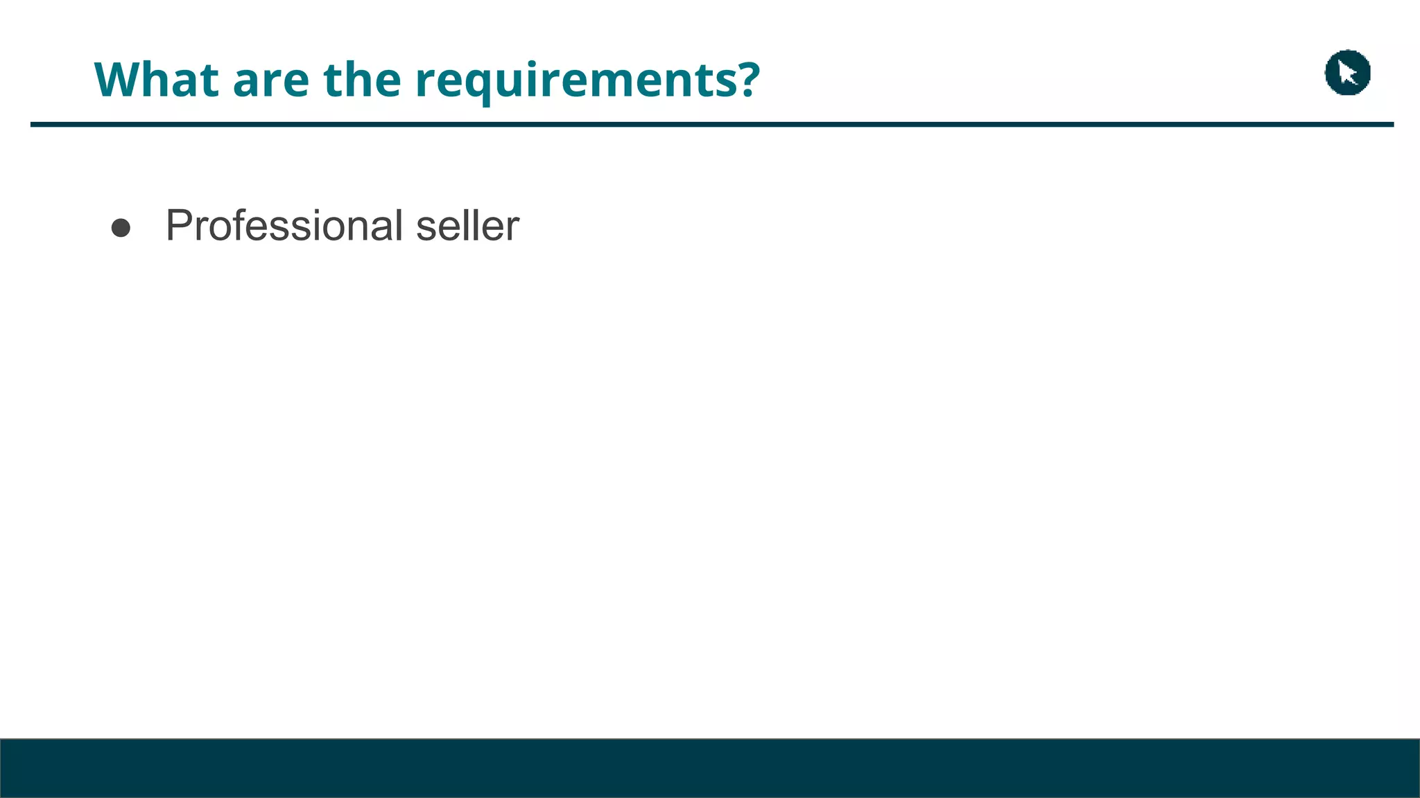 What are the requirements?
● Professional seller
 
