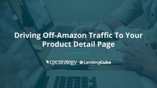 Copyright 2017 - Q4 Amazon Virtual Summit
SMALL TEXT
STACK TEXT ROW 1
STACK TEXT ROW 2
Driving Off-Amazon Traffic To Your
Product Detail Page
 