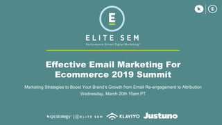 Effective Email Marketing For
Ecommerce 2019 Summit
Marketing Strategies to Boost Your Brand’s Growth from Email Re-engagement to Attribution
Wednesday, March 20th 10am PT
 