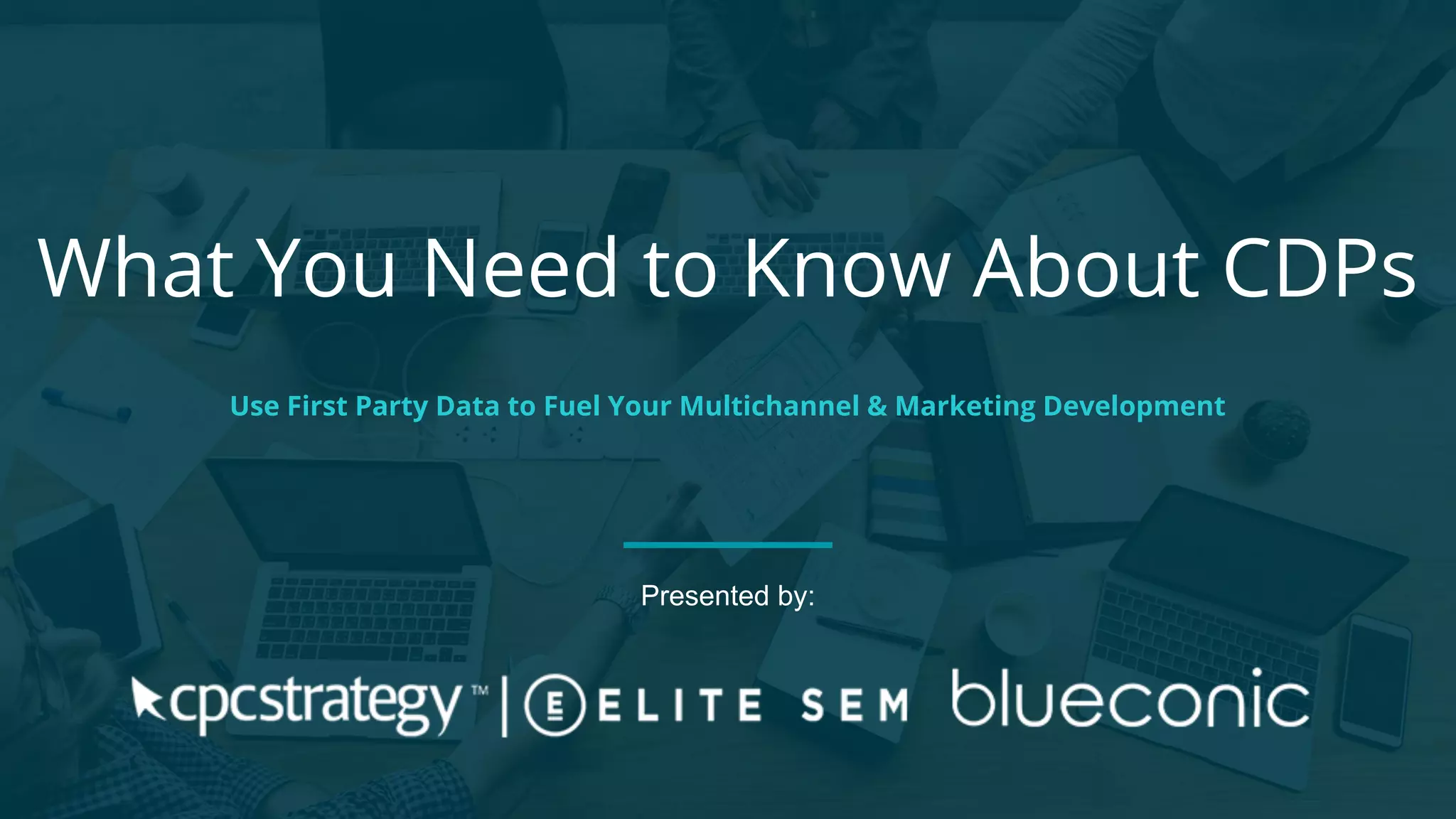 What You Need to Know About CDPs
Use First Party Data to Fuel Your Multichannel & Marketing Development
Presented by:
 