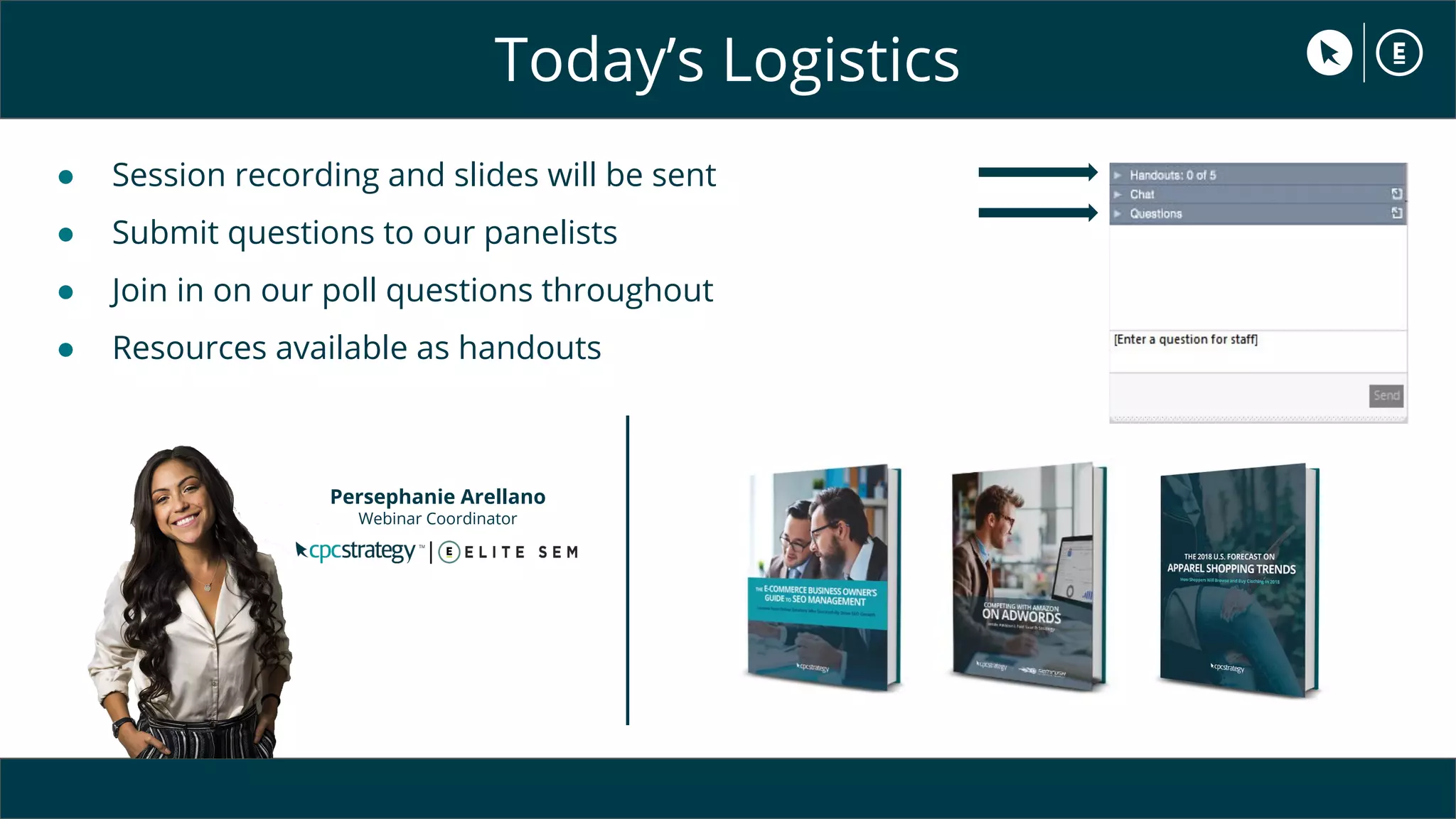 Today’s Logistics
● Session recording and slides will be sent
● Submit questions to our panelists
● Join in on our poll questions throughout
● Resources available as handouts
Persephanie Arellano
Webinar Coordinator
 