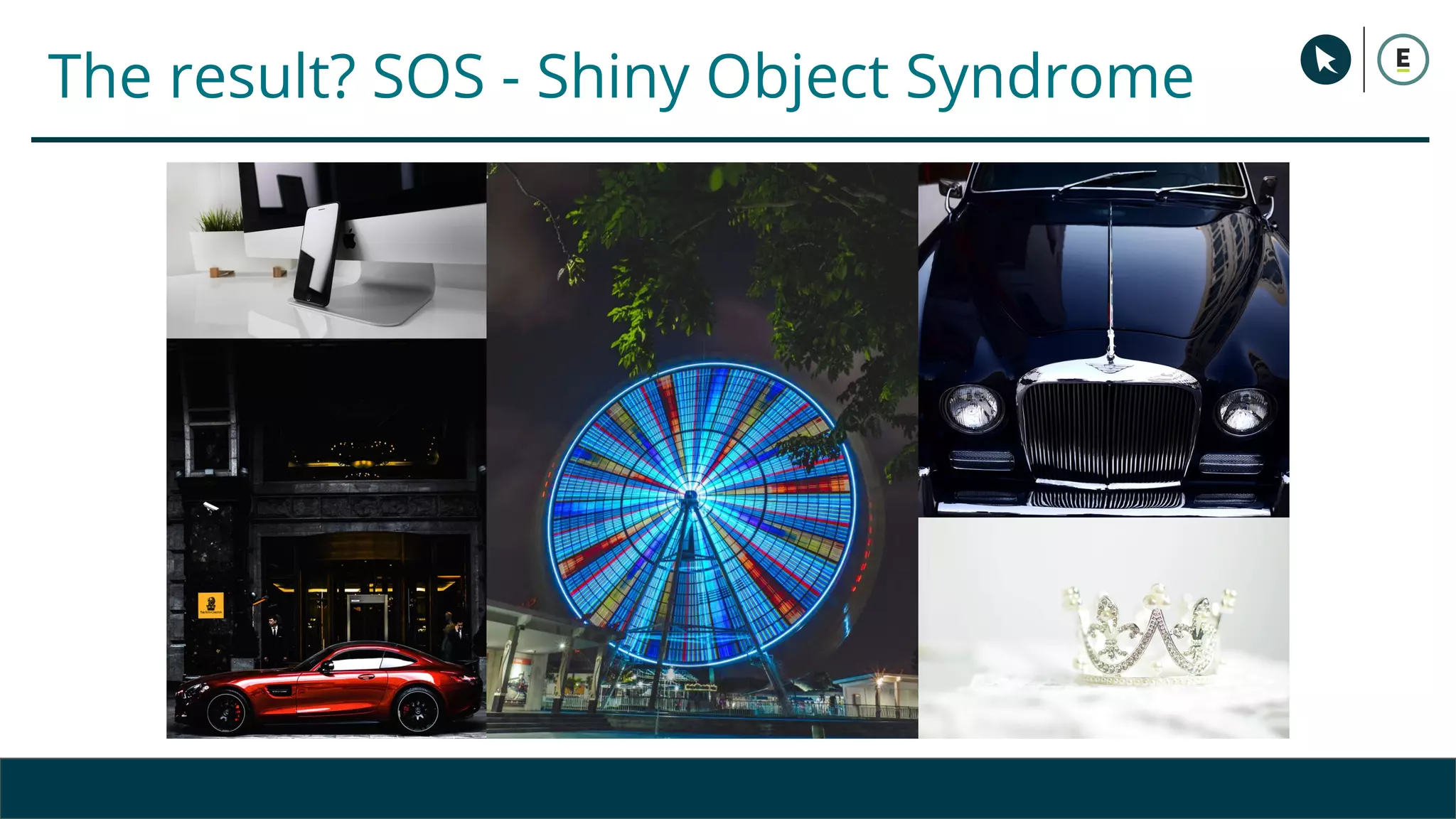 The result? SOS - Shiny Object Syndrome
 