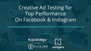 Creative Ad Testing for
Top Performance
On Facebook & Instagram
How to Improve Audience Engagement by Optimizing Your Creative Across Social Channels
 