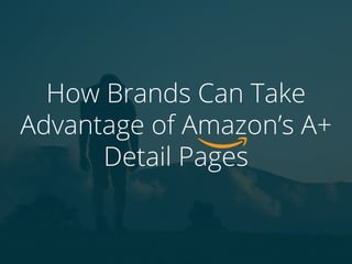 How Brands Can Take
Advantage of Amazon’s A+
Detail Pages
 