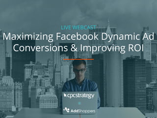 LIVE WEBCAST
Maximizing Facebook Dynamic Ad
Conversions & Improving ROI
 