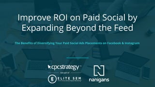 Improve ROI on Paid Social by
Expanding Beyond the Feed
The Beneﬁts of Diversifying Your Paid Social Ads Placements on Facebook & Instagram
 