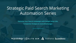 Strategic Paid Search Marketing
Automation Series
Optimize Your Search Campaigns with Google Smart Ads,
Competitor Analysis & Controlled Budget
 