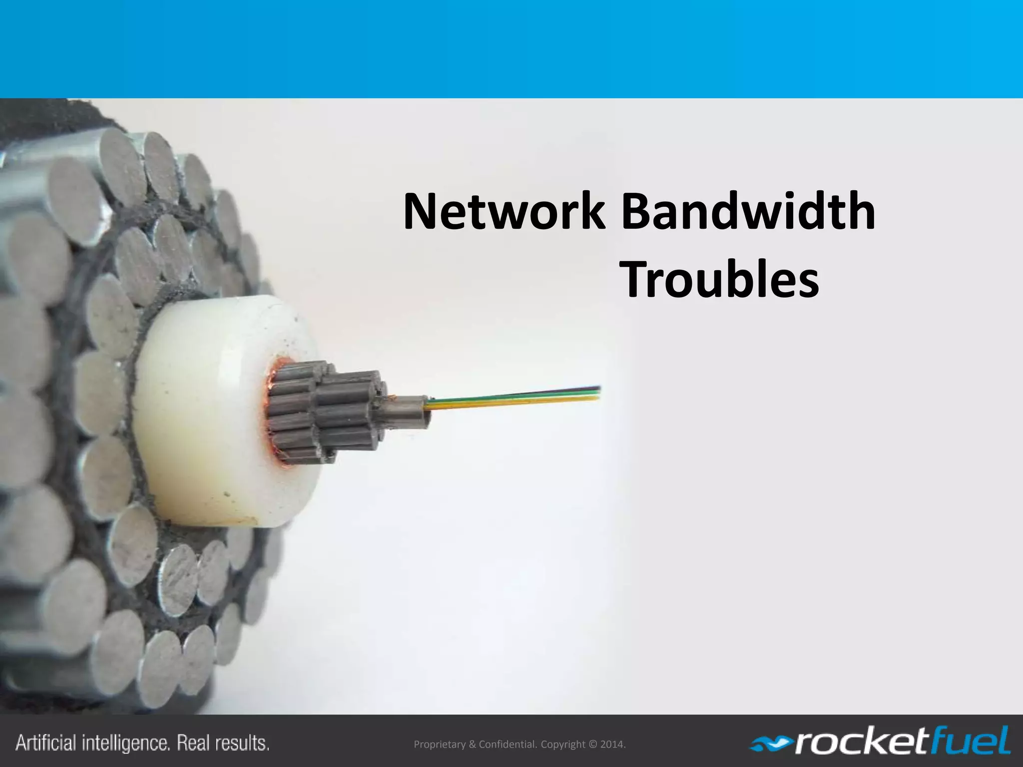 Proprietary & Confidential. Copyright © 2014.
Network Bandwidth
Troubles
 