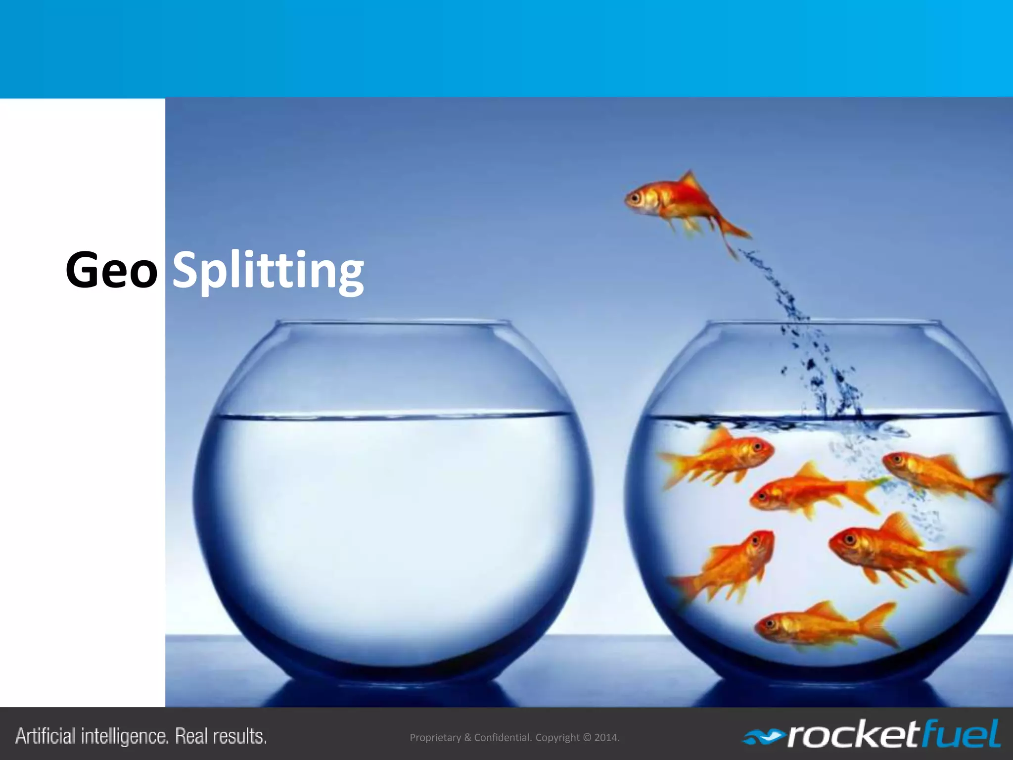 Proprietary & Confidential. Copyright © 2014.
Geo Splitting
 