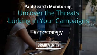 Paid Search Monitoring:
Uncover the Threats
Lurking in Your Campaigns
 