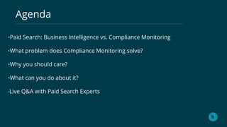 Agenda
•Paid Search: Business Intelligence vs. Compliance Monitoring
•What problem does Compliance Monitoring solve?
•Why ...