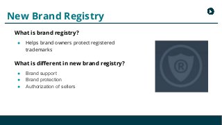 New Brand Registry
What is brand registry?
● Helps brand owners protect registered
trademarks
What is different in new bra...