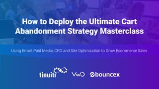 How to Deploy the Ultimate Cart
Abandonment Strategy Masterclass
Using Email, Paid Media, CRO and Site Optimization to Grow Ecommerce Sales
 