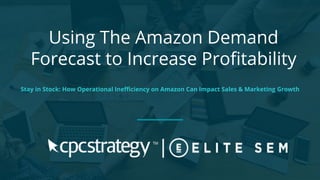 Using The Amazon Demand
Forecast to Increase Proﬁtability
Stay in Stock: How Operational Ineﬃciency on Amazon Can Impact Sales & Marketing Growth
 