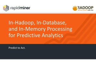 In-Hadoop, In-Database,
and In-Memory Processing
for Predictive Analytics
Predict to Act.
 