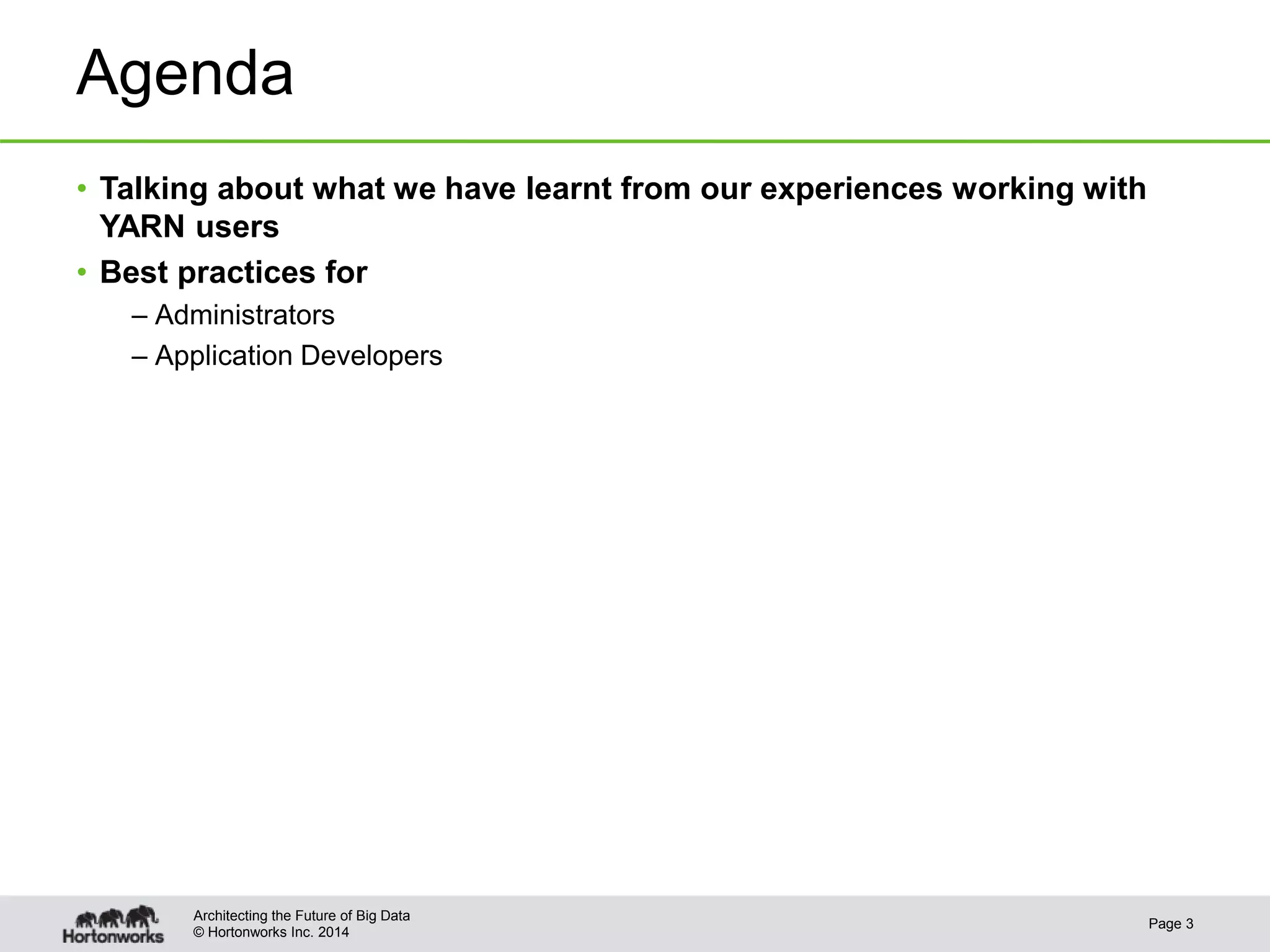 © Hortonworks Inc. 2014
Agenda
• Talking about what we have learnt from our experiences working with
YARN users
• Best practices for
– Administrators
– Application Developers
Page 3
Architecting the Future of Big Data
 