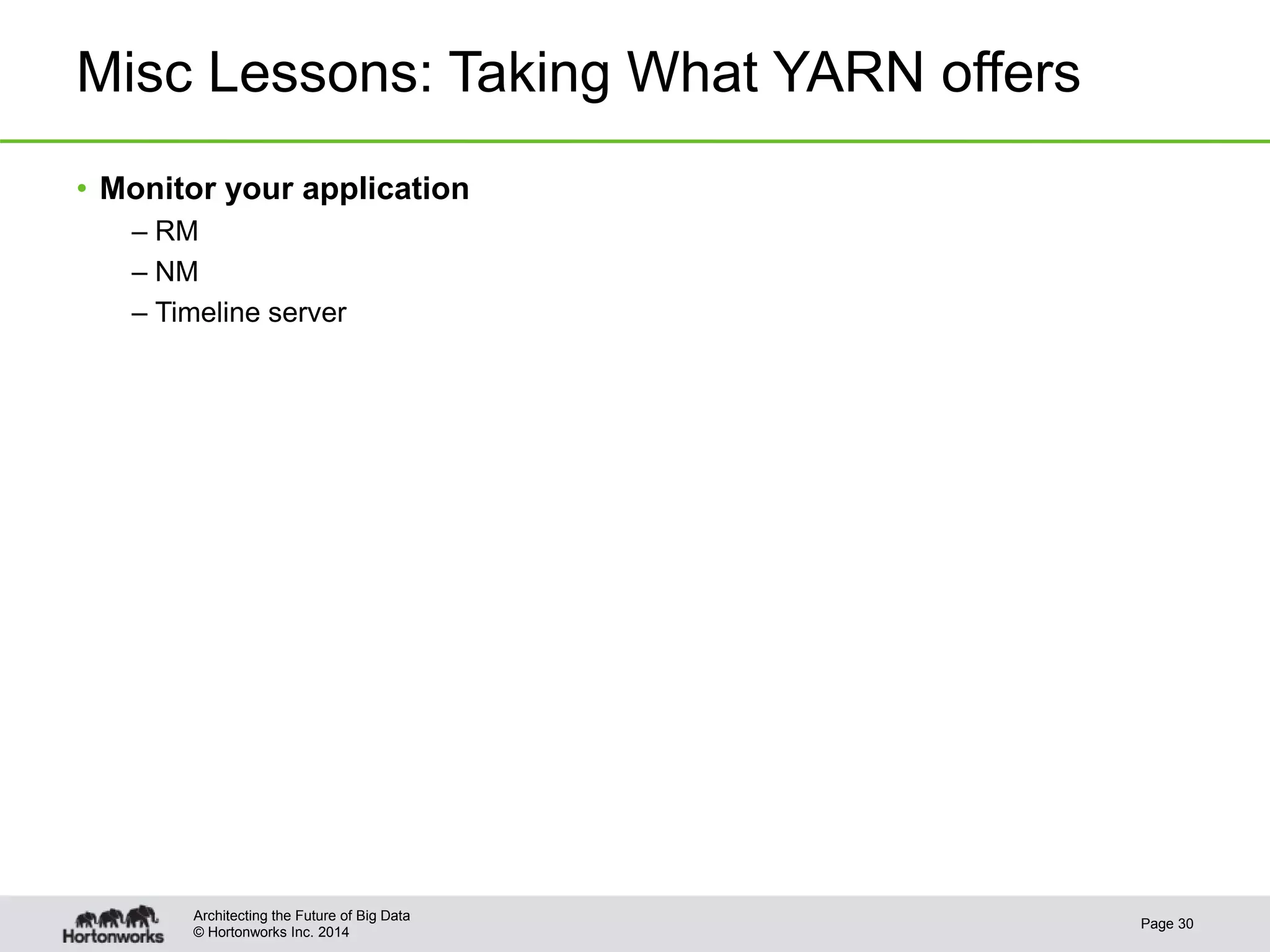 © Hortonworks Inc. 2014
Misc Lessons: Taking What YARN offers
• Monitor your application
– RM
– NM
– Timeline server
Page 30
Architecting the Future of Big Data
 