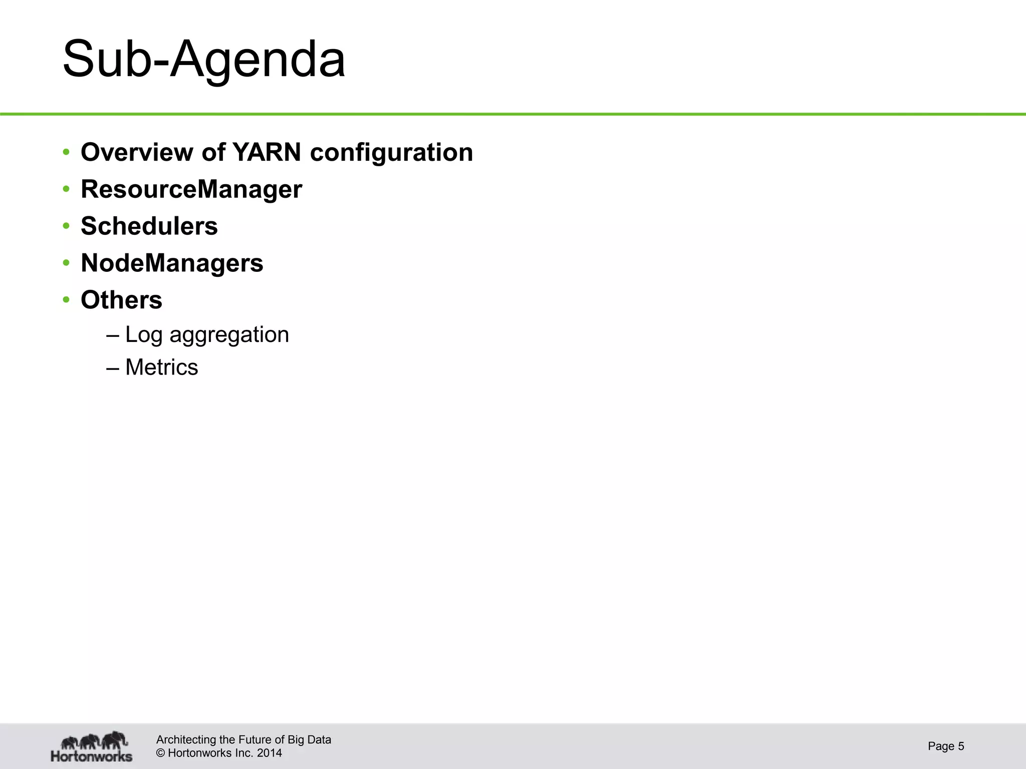 © Hortonworks Inc. 2014
Sub-Agenda
• Overview of YARN configuration
• ResourceManager
• Schedulers
• NodeManagers
• Others
– Log aggregation
– Metrics
Page 5
Architecting the Future of Big Data
 