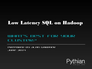 Low Latency SQL on Hadoop
What’s best for your
cluster?
Prepared by Alan Gardner
June 2014
 