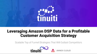 Leveraging Amazon DSP Data for a Proﬁtable
Customer Acquisition Strategy
Scalable Top of Funnel Strategies That Will Outlast Competitors
 