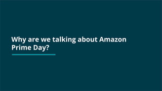 Why are we talking about Amazon
Prime Day?
 