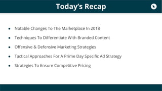 Today’s Recap
● Notable Changes To The Marketplace In 2018
● Techniques To Differentiate With Branded Content
● Offensive ...