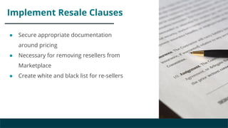 Implement Resale Clauses
● Secure appropriate documentation
around pricing
● Necessary for removing resellers from
Marketp...