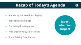 Recap of Today’s Agenda
● Introducing the New Brand Registry
● Battling Retail Arbitrage
● Combating IP Infringement
● Pri...