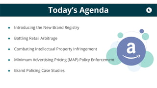 Today’s Agenda
● Introducing the New Brand Registry
● Battling Retail Arbitrage
● Combating Intellectual Property Infringe...