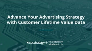 Advance Your Advertising Strategy
with Customer Lifetime Value Data
 