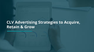 CLV Advertising Strategies to Acquire,
Retain & Grow
 